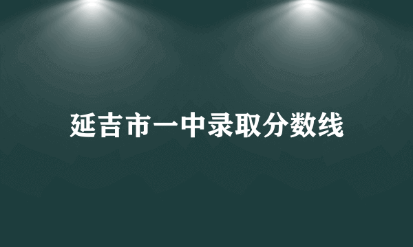 延吉市一中录取分数线