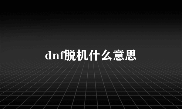 dnf脱机什么意思