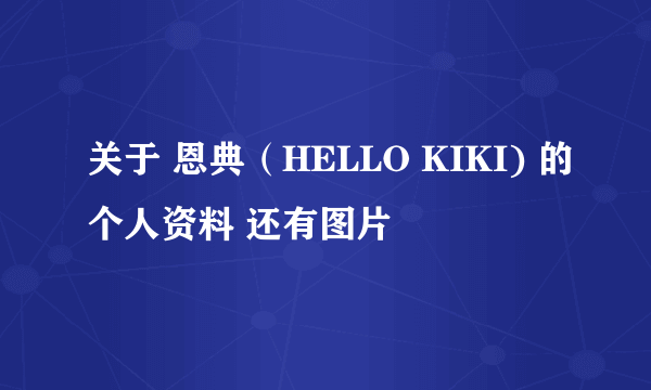 关于 恩典（HELLO KIKI) 的个人资料 还有图片