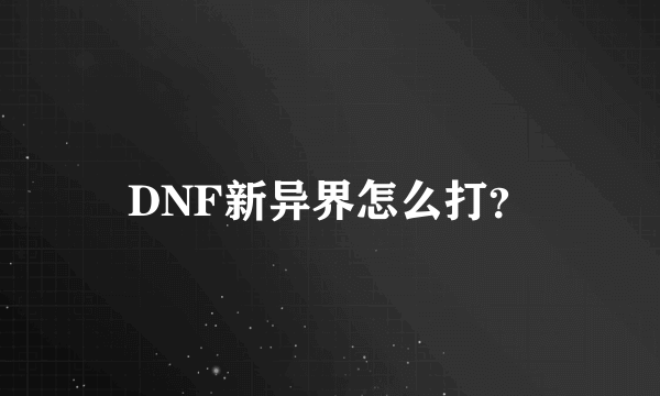 DNF新异界怎么打？