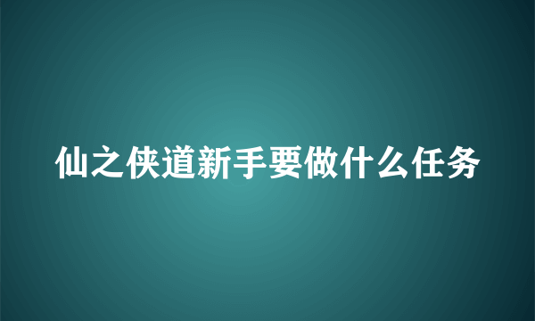 仙之侠道新手要做什么任务