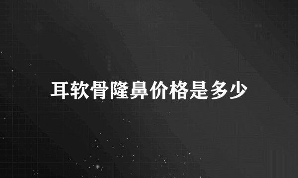 耳软骨隆鼻价格是多少