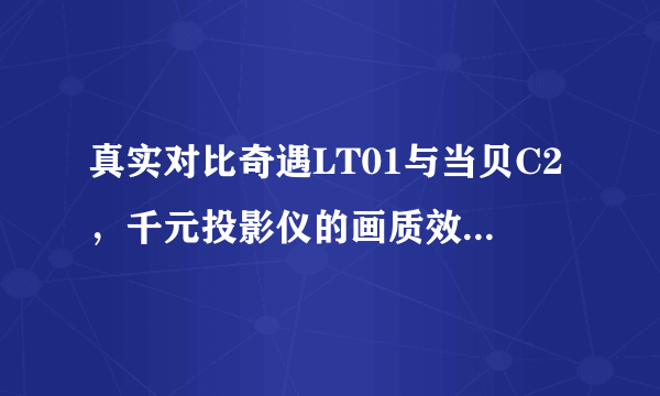 真实对比奇遇LT01与当贝C2，千元投影仪的画质效果如何？