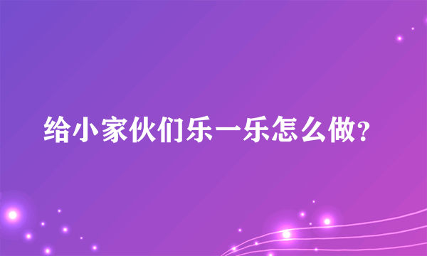 给小家伙们乐一乐怎么做？