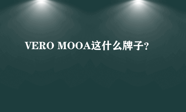 VERO MOOA这什么牌子？