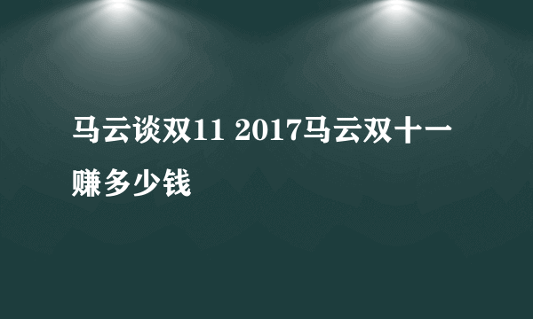 马云谈双11 2017马云双十一赚多少钱