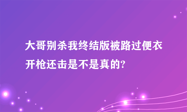 大哥别杀我终结版被路过便衣开枪还击是不是真的?