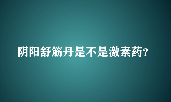 阴阳舒筋丹是不是激素药？