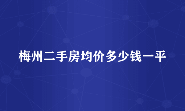 梅州二手房均价多少钱一平