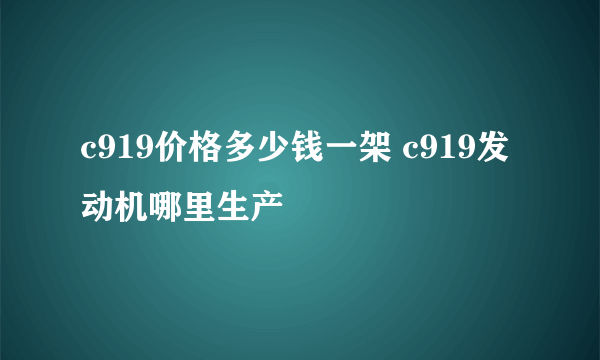 c919价格多少钱一架 c919发动机哪里生产