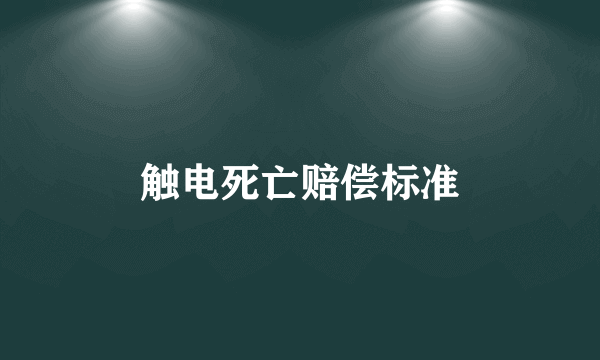 触电死亡赔偿标准