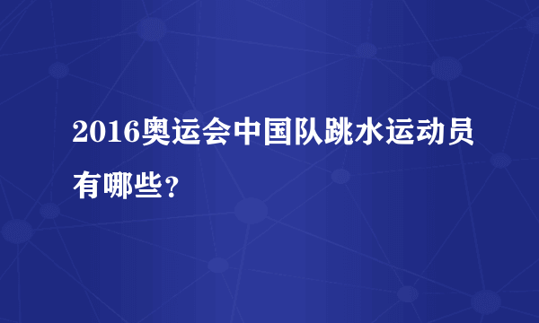 2016奥运会中国队跳水运动员有哪些？