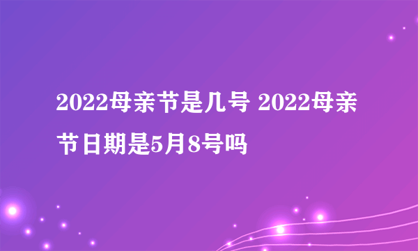 2022母亲节是几号 2022母亲节日期是5月8号吗