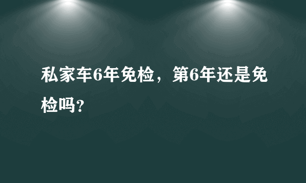 私家车6年免检，第6年还是免检吗？