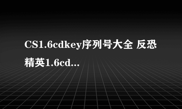 CS1.6cdkey序列号大全 反恐精英1.6cdkey使用方法