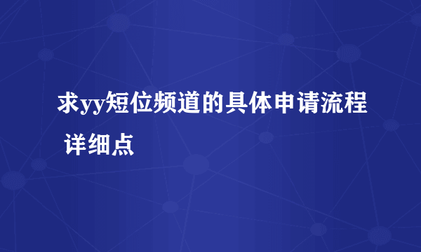 求yy短位频道的具体申请流程 详细点