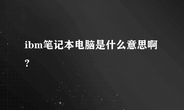 ibm笔记本电脑是什么意思啊?