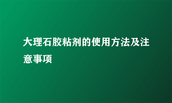 大理石胶粘剂的使用方法及注意事项