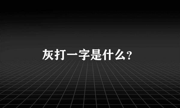 灰打一字是什么？