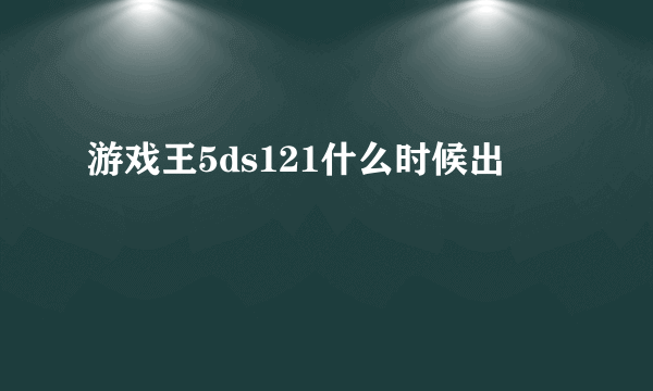 游戏王5ds121什么时候出