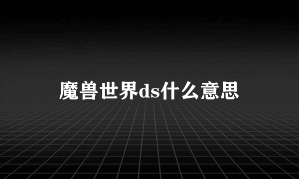 魔兽世界ds什么意思