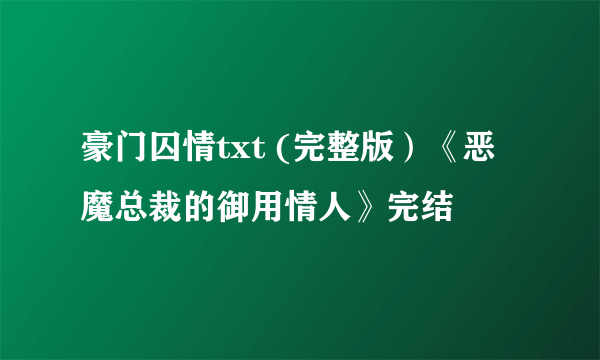 豪门囚情txt (完整版）《恶魔总裁的御用情人》完结