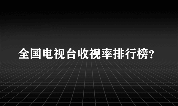 全国电视台收视率排行榜？