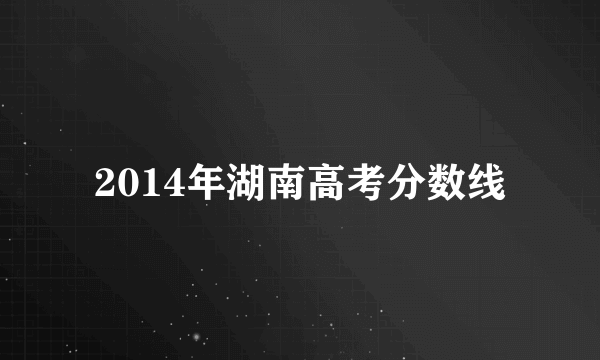 2014年湖南高考分数线