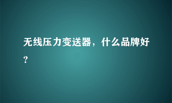 无线压力变送器，什么品牌好？