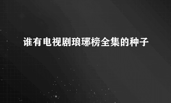 谁有电视剧琅琊榜全集的种子