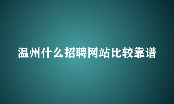 温州什么招聘网站比较靠谱