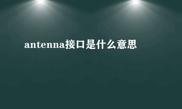 antenna接口是什么意思