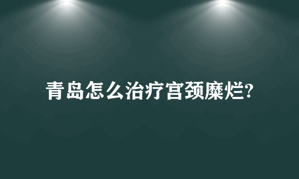 青岛怎么治疗宫颈糜烂?