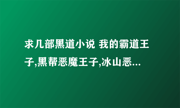 求几部黑道小说 我的霸道王子,黑帮恶魔王子,冰山恶魔,堕天使之翼,爱上了霸道王子