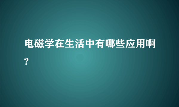 电磁学在生活中有哪些应用啊?