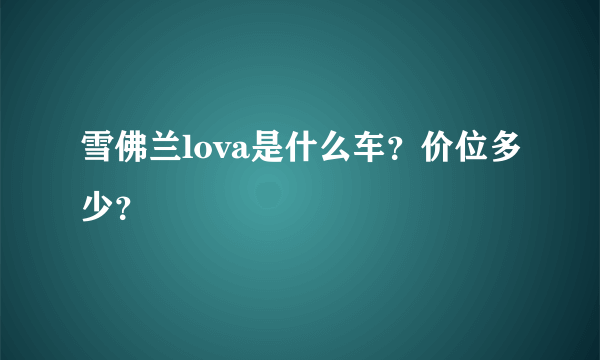 雪佛兰lova是什么车？价位多少？