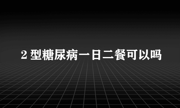 ２型糖尿病一日二餐可以吗