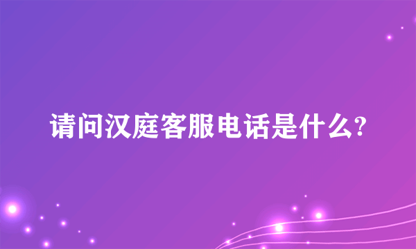 请问汉庭客服电话是什么?