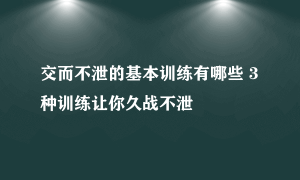 交而不泄的基本训练有哪些 3种训练让你久战不泄