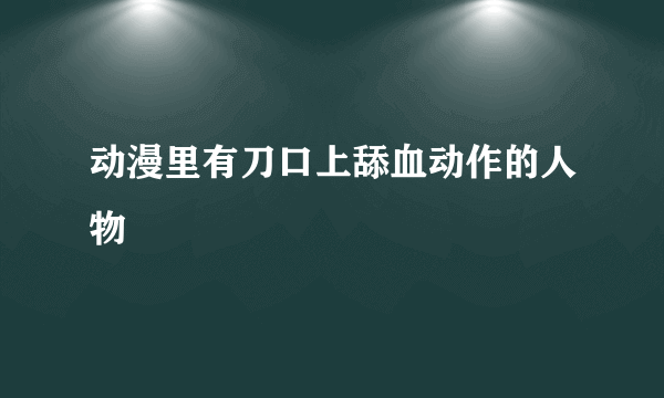 动漫里有刀口上舔血动作的人物