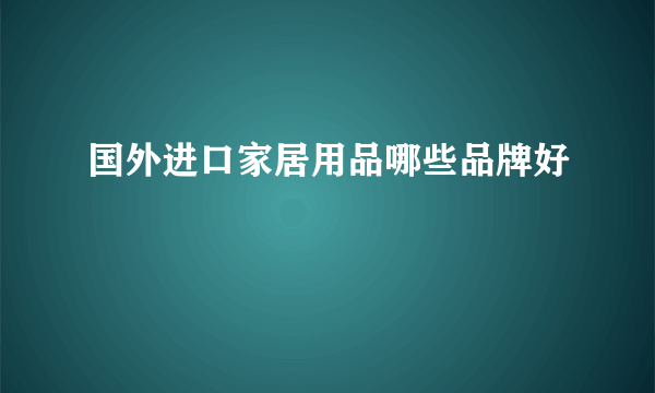 国外进口家居用品哪些品牌好