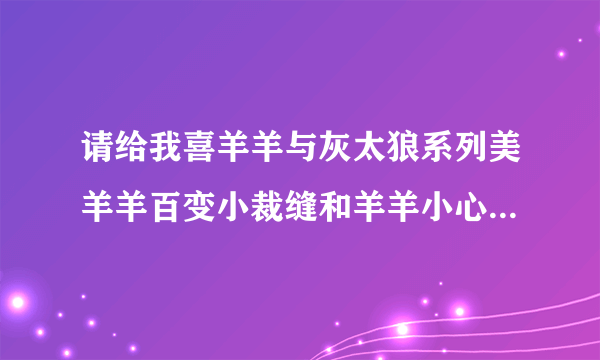 请给我喜羊羊与灰太狼系列美羊羊百变小裁缝和羊羊小心愿的动画海报谢谢