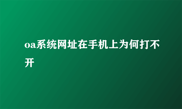 oa系统网址在手机上为何打不开