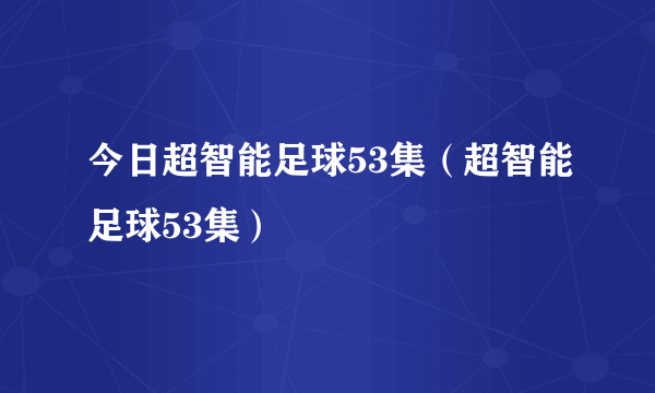 今日超智能足球53集（超智能足球53集）