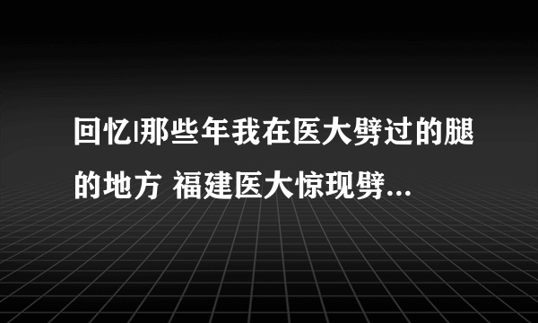 回忆|那些年我在医大劈过的腿的地方 福建医大惊现劈腿女神王俊男