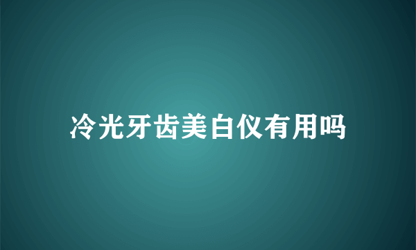 冷光牙齿美白仪有用吗