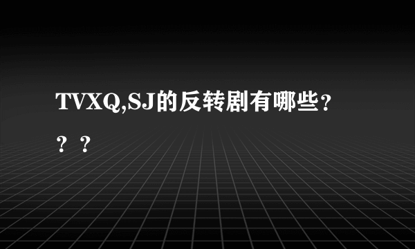 TVXQ,SJ的反转剧有哪些？？？