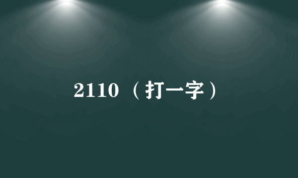 2110 （打一字）