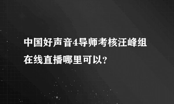 中国好声音4导师考核汪峰组在线直播哪里可以？