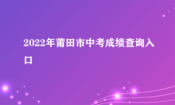 2022年莆田市中考成绩查询入口